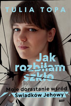 Okładka - Jak rozbiłam szkło. Moje dorastanie wśród Świadków Jehowy - Tulia Topa