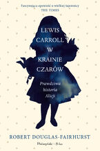 Okładka - Lewis Carroll w Krainie Czarów. Prawdziwa historia Alicji - Robert Douglas-Fairhurst
