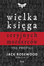 Okładka - Wielka księga seryjnych morderców. 150 profili - Jack Rosewood, Rebecca Lo