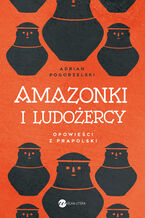 Okładka - Amazonki i ludożercy. Opowieści z Prapolski - Adrian Pogorzelski