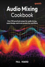Okładka - Audio Mixing Cookbook. Over 100 practical recipes for audio mixing, sound design, and music production workflows - Paul Renard