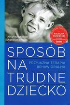 Okładka - Sposób na trudne dziecko. Przyjazna terapia behawioralna - Artur Kołakowski, Agnieszka Pisula