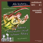 Okładka - Ale historia... 12 Jak Tadeusz Kościuszko chciał ratować Polskę - Grażyna Bąkiewicz