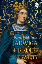Okładka - Jadwiga. Król nieświęty - Dorota Pająk-Puda