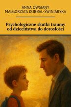 Okładka - Psychologiczne skutki traumy od dzieciństwa do dorosłości - Anna Owsiany, Małgorzata Korbal-Świniarska