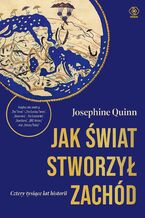 Okładka - Jak świat stworzył Zachód. Cztery tysiące lat historii - Josephine Quinn