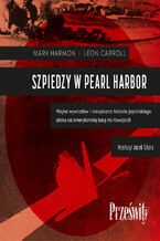 Okładka - Szpiedzy w Pearl Harbor. Wojna wywiadów i nieopisana historia japońskiego ataku na amerykańską bazę na Hawajach - Mark Harmon, Leon Carroll