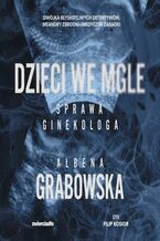 Okładka - Dzieci we mgle. Sprawa ginekologa - Ałbena Grabowska