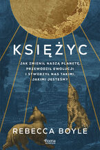 Okładka - Księżyc. Jak zmienił naszą planetę, przewodził ewolucji i stworzył nas takimi, jakimi jesteśmy - Rebecca Boyle