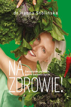Okładka - Na zdrowie! Świadome jedzenie, które zmienia życie - dr Hanna Stolińska