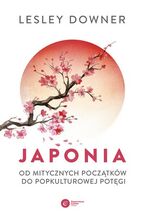 Okładka - Japonia Od mitycznych początków do popkulturowej potęgi - Lesley Downer