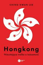 Okładka - Hongkong Nieustająca walka o tożsamość - Ching Kwan Lee