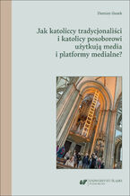 Okładka - Jak katoliccy tradycjonaliści i katolicy posoborowi użytkują media i platformy medialne? - Damian Guzek