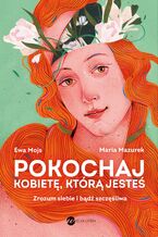 Okładka - Pokochaj kobietę, którą jesteś. Zrozum siebie i bądź szczęśliwa - Ewa Mojs, Maria Mazurek