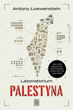 Okładka - Laboratorium Palestyna. Jak Izrael eksportuje technologię przemocy na cały świat - Antony Loewenstein