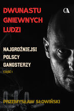 Okładka - Dwunastu gniewnych ludzi. Najgroźniejsi polscy gangsterzy. Część 1 - Przemysław Słowiński