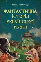 Okładka - Фантастична історія української кухні - Всеволод Поліщук