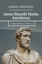 Okładka - Istota filozofii Marka Aureliusza - Andrzej Lebiedowicz