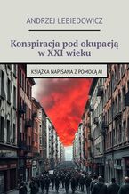 Okładka - Konspiracja pod okupacją w XXI wieku - Andrzej Lebiedowicz