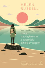 Okładka - Wszystko, czego nauczyłam się o szczęściu dzięki smutkowi - Helen Russell
