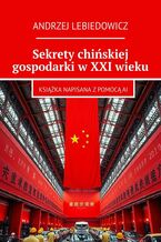 Okładka - Sekrety chińskiej gospodarki w XXI wieku - Andrzej Lebiedowicz