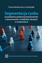 Okładka - Segmentacja rynku na podstawie preferencji konsumentów z zastosowaniem modeli klas ukrytych w środowisku R - Tomasz Bartłomowicz, Andrzej Bąk