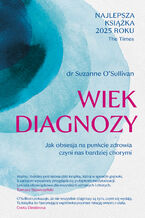 Okładka - Wiek diagnozy. Jak obsesja na punkcie zdrowia czyni nas bardziej chorymi - Suzanne O'Sullivan