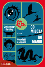 Okładka - Od miecza do mangi. Opowieść o Japonii - Christopher Harding