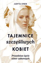 Okładka - Tajemnice szczęśliwych kobiet. Prawdziwe życie sióstr zakonnych - Judyta Syrek