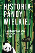Okładka - Historia pandy wielkiej, czyli z bambusowego lasu na dyplomatyczne salony - Piotr Parzymies