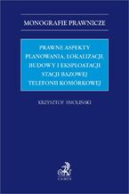 Okładka - Prawne aspekty planowania lokalizacji budowy i eksploatacji stacji bazowej telefonii komórkowej - Krzysztof Smoliński