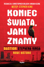 Okładka - Koniec świata, jaki znamy. "Bastion" Stephena Kinga. Nowe historie - Stephen King, Christopher Golden, Brian Keene