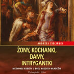 Okładka - Żony, kochanki, damy, intrygantki. Niezwykłe kobiety u boku naszych władców - Andrzej Zieliński