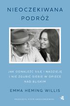 Okładka - Nieoczekiwana podróż. Jak odnaleźć siłę i nadzieję i nie zgubić siebie w opiece nad bliskim - Emma Heming Willis