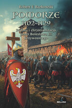 Okładka - Pomorze 1102-1129. Podbój i chrystianizacja przez Bolesława III Krzywoustego - Robert F. Barkowski