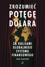 Okładka - Zrozumieć potęgę dolara. Za kulisami globalnego systemu finansowego - Paul Blustein