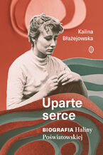 Okładka - Uparte serce. Biografia Haliny Poświatowskiej - Kalina Błażejowska