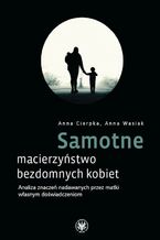 Okładka - Samotne macierzyństwo bezdomnych kobiet - Anna Cierpka, Anna Wasiak