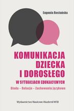 Okładka - Komunikacja dziecka i dorosłego w sytuacjach edukacyjnych - Eugenia Rostańska