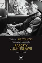 Okładka - Tadeusz Mazowiecki. Raporty z Jugosławii 1992-1995 - Wojciech Mazowiecki