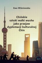 Okładka - Chińskie sztuki walki wushu jako przejaw dyplomacji kulturalnej Chin - Ewa Wiśniewska