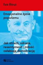 Okładka - Emocjonalne życie populizmu. Jak strach, odraza, resentyment i miłość osłabiają demokrację - Eva Illouz