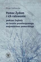Okładka - Pomoc Żydom i ich ratowanie podczas Zagłady na terenie przedwojennego województwa pomorskiego - Kinga Czechowska