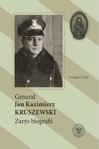 Okładka - Generał Jan Kazimierz Kruszewski - Grzegorz Cwyl