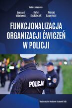 Okładka - Funkcjonalizacja organizacji ćwiczeń w policji - Bernard Wiśniewski, Rafał Kochańczyk, Andrzej Czupryński