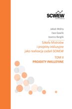 Okładka - Szkoła mistrzów i projekty inkluzyjne jako realizacja zadań SCWEW tom II Projekty inkluzyjne - Jakub Wolny, Ewa Gawlik, Joanna Barglik