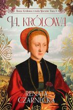 Bona. Królowa z rodu Sforzów. Tom 3. Ja, królowa