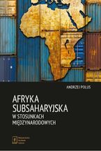 Okładka - Afryka Subsaharyjska w stosunkach międzynarodowych - Andrzej Polus
