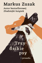 Okładka - Trzy dzikie psy i prawda - Markus Zusak