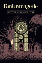 Okładka - Fantasmagorie. Opowieści o umarłych - George Byron, Percy Shelley, Mary Shelley, John William Polidori, Claire Clairmont
